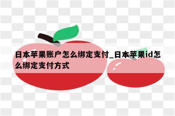 日本苹果账户怎么绑定支付_日本<strong>苹果id</strong>怎么绑定支付方式