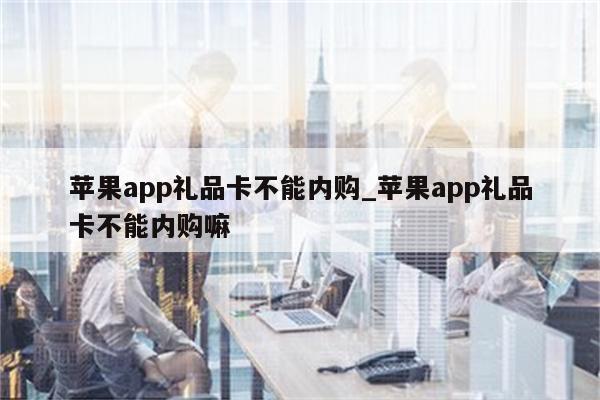 <strong>苹果app</strong>礼品卡不能内购_<strong>苹果app</strong>礼品卡不能内购嘛