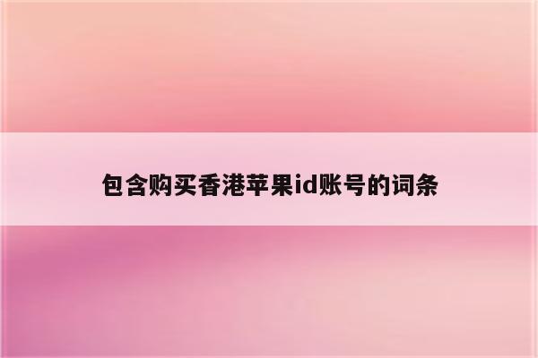 包含购买香港<strong>苹果id</strong>账号的词条