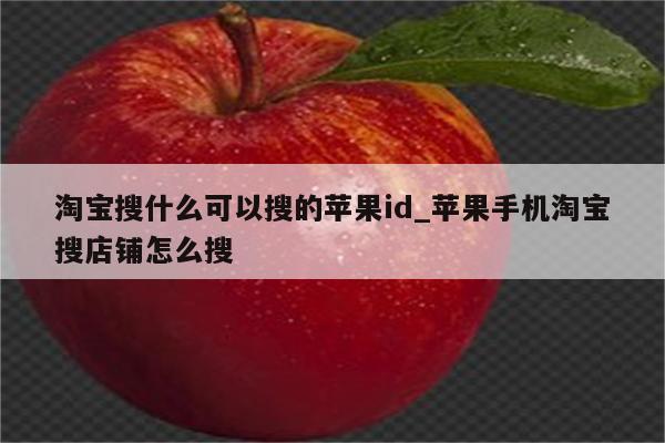 淘宝搜什么可以搜的<strong>苹果id</strong>_苹果手机淘宝搜店铺怎么搜