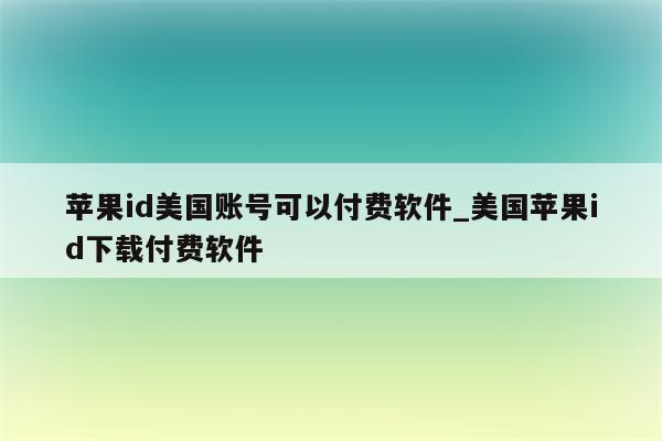 <strong>苹果id</strong>美国账号可以付费软件_美国<strong>苹果id</strong>下载付费软件
