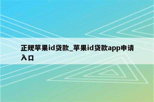 正规<strong>苹果id</strong>贷款_<strong>苹果id</strong>贷款app申请入口