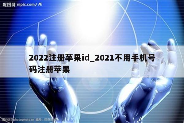 2022注册<strong>苹果id</strong>_2021不用手机号码注册苹果