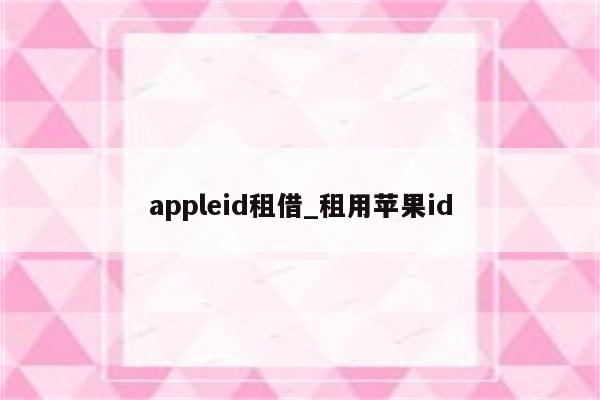appleid租借_租用<strong>苹果id</strong>