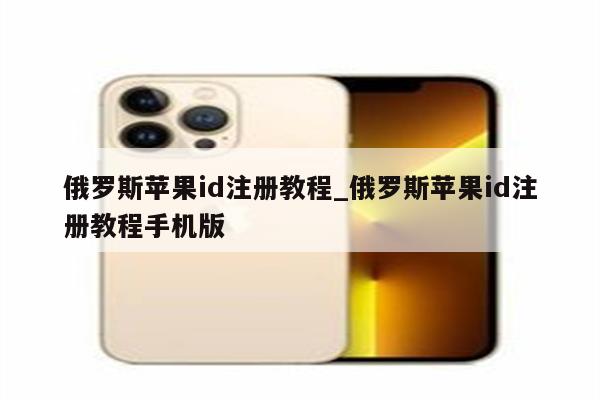 俄罗斯<strong>苹果id</strong>注册教程_俄罗斯<strong>苹果id</strong>注册教程手机版