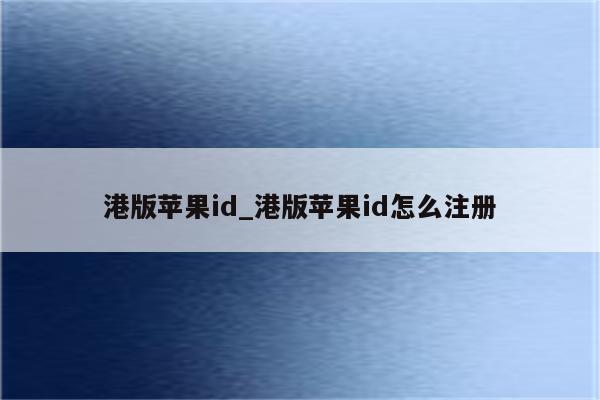 港版<strong>苹果id</strong>_港版<strong>苹果id</strong>怎么注册