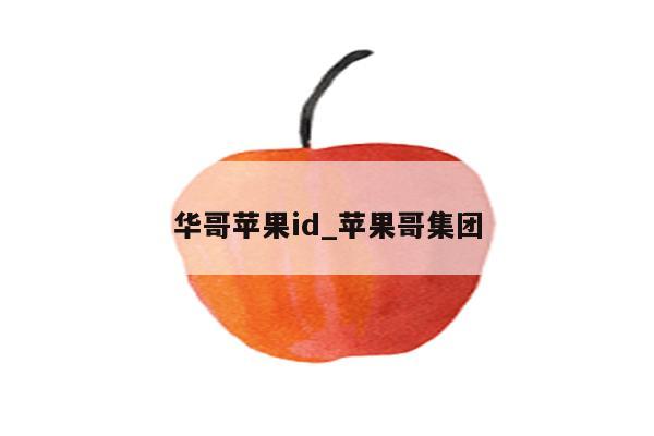 华哥<strong>苹果id</strong>_苹果哥集团