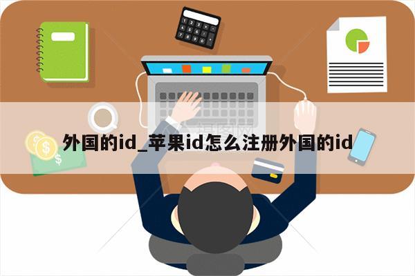 外国的id_<strong>苹果id</strong>怎么注册外国的id