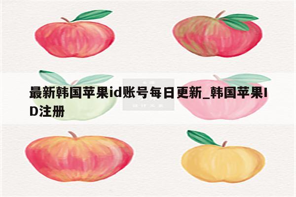 最新韩国<strong>苹果id</strong>账号每日更新_韩国<strong>苹果id</strong>注册