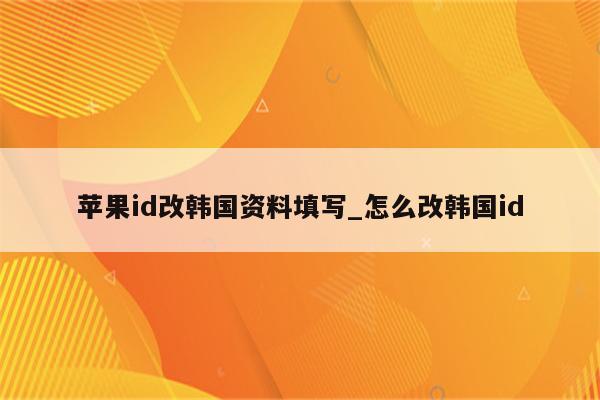 <strong>苹果id</strong>改韩国资料填写_怎么改韩国id