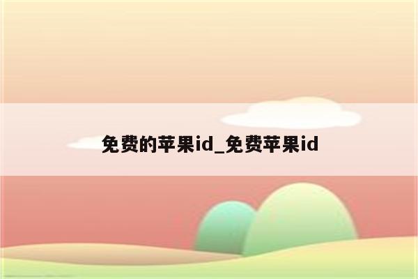 免费的<strong>苹果id</strong>_免费<strong>苹果id</strong>