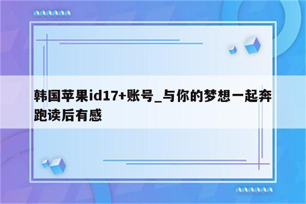 韩国<strong>苹果id</strong>17+账号_与你的梦想一起奔跑读后有感