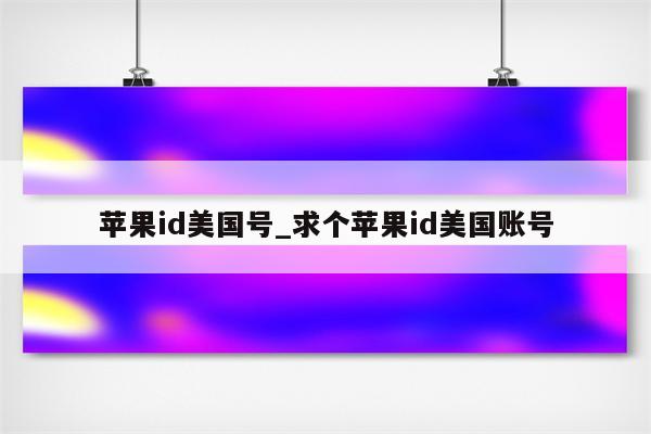 <strong>苹果id</strong>美国号_求个<strong>苹果id</strong>美国账号