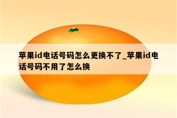 <strong>苹果id</strong>电话号码怎么更换不了_<strong>苹果id</strong>电话号码不用了怎么换