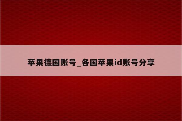 苹果德国账号_各国<strong>苹果id</strong>账号分享