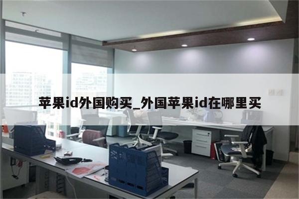 <strong>苹果id</strong>外国购买_外国<strong>苹果id</strong>在哪里买