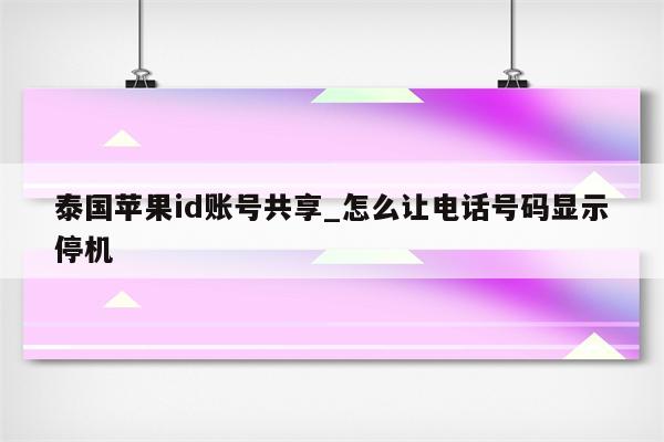 泰国<strong>苹果id</strong>账号共享_怎么让电话号码显示停机