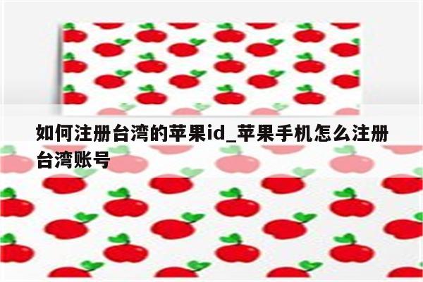 如何注册台湾的<strong>苹果id</strong>_苹果手机怎么注册台湾账号