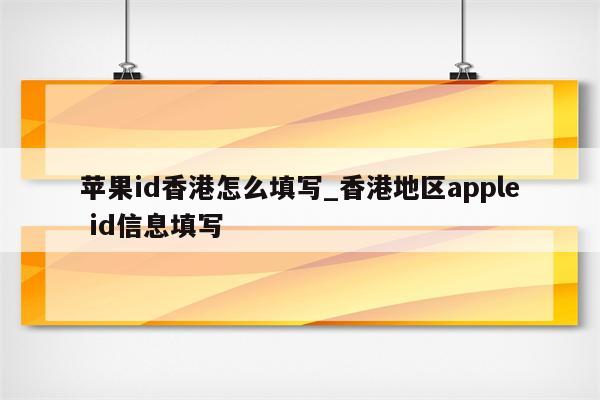 <strong>苹果id</strong>香港怎么填写_香港地区apple id信息填写