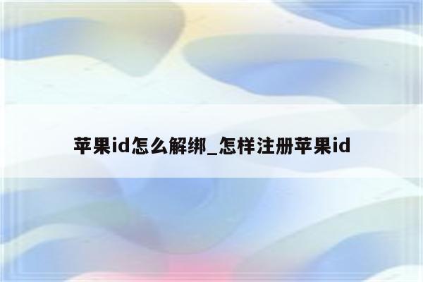 <strong>苹果id</strong>怎么解绑_怎样注册<strong>苹果id</strong>