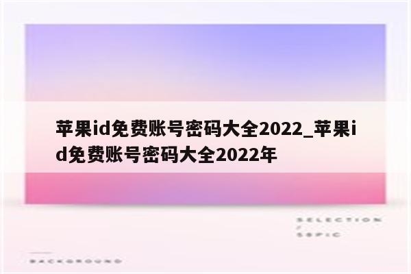 <strong>苹果id</strong>免费账号密码大全2022_<strong>苹果id</strong>免费账号密码大全2022年
