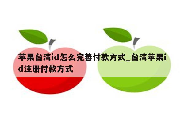 苹果台湾id怎么完善付款方式_台湾<strong>苹果id</strong>注册付款方式