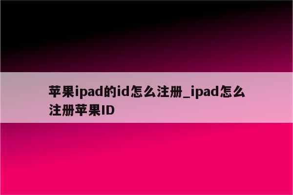 苹果ipad的id怎么注册_ipad怎么注册<strong>苹果id</strong>