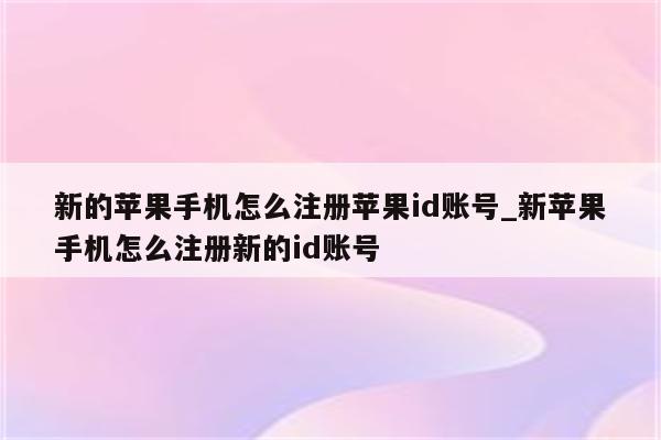 新的苹果手机怎么注册<strong>苹果id</strong>账号_新苹果手机怎么注册新的id账号