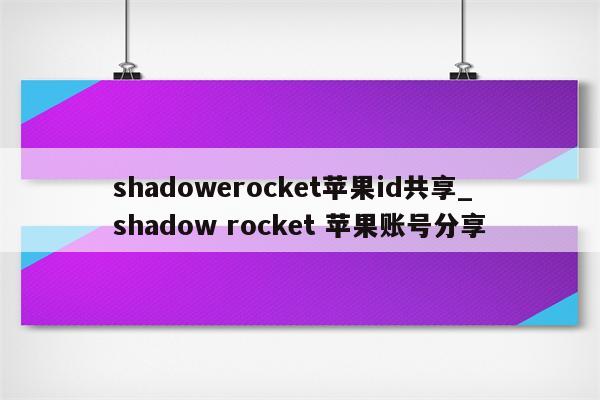 shadowerocket<strong>苹果id</strong>共享_shadow rocket 苹果账号分享