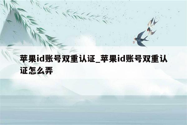 <strong>苹果id</strong>账号双重认证_<strong>苹果id</strong>账号双重认证怎么弄