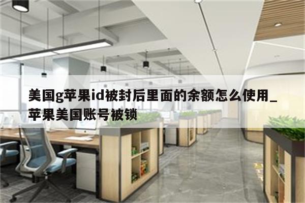 美国g<strong>苹果id</strong>被封后里面的余额怎么使用_苹果美国账号被锁