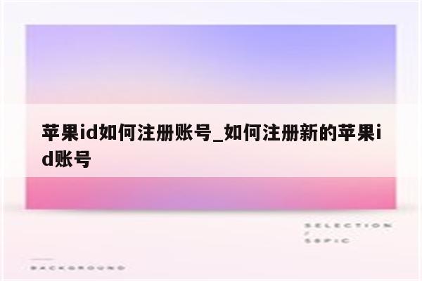 <strong>苹果id</strong>如何注册账号_如何注册新的<strong>苹果id</strong>账号