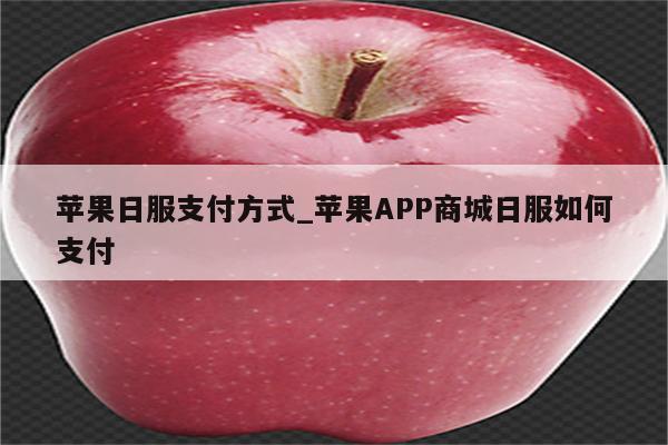 苹果日服支付方式_<strong>苹果app</strong>商城日服如何支付