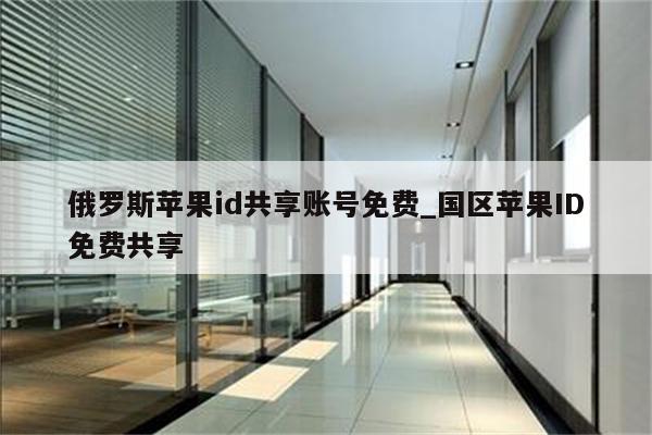 俄罗斯<strong>苹果id</strong>共享账号免费_国区<strong>苹果id</strong>免费共享