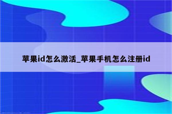 <strong>苹果id</strong>怎么激活_苹果手机怎么注册id