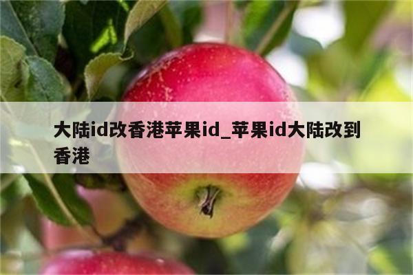 大陆id改香港<strong>苹果id</strong>_<strong>苹果id</strong>大陆改到香港