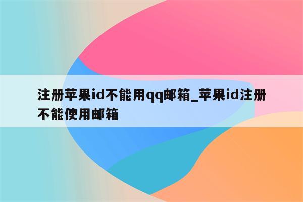 注册<strong>苹果id</strong>不能用qq邮箱_<strong>苹果id</strong>注册不能使用邮箱