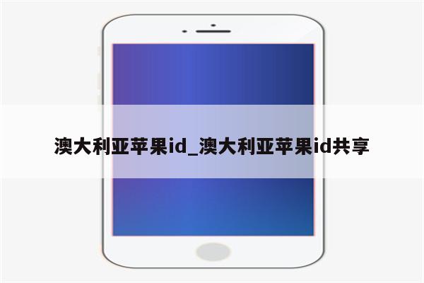 澳大利亚<strong>苹果id</strong>_澳大利亚<strong>苹果id</strong>共享