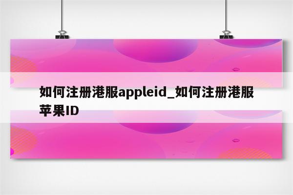 如何注册港服appleid_如何注册港服<strong>苹果id</strong>