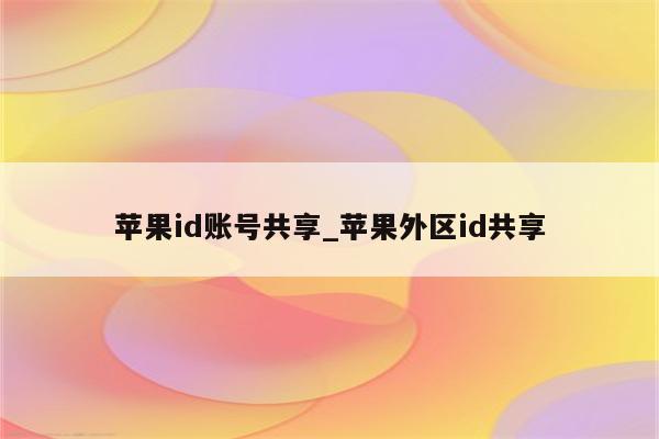 <strong>苹果id</strong>账号共享_苹果外区id共享