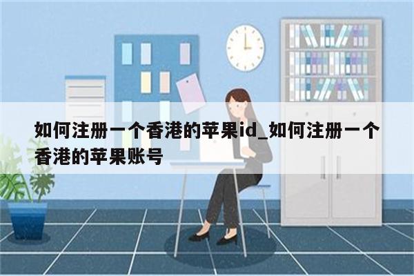 如何注册一个香港的<strong>苹果id</strong>_如何注册一个香港的苹果账号