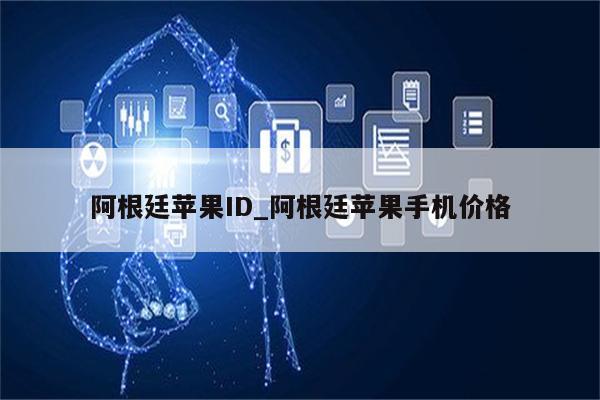 阿根廷<strong>苹果id</strong>_阿根廷苹果手机价格
