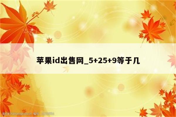 <strong>苹果id</strong>出售网_5+25+9等于几