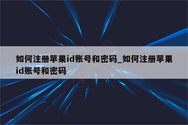 如何注册<strong>苹果id</strong>账号和密码_如何注册<strong>苹果id</strong>账号和密码