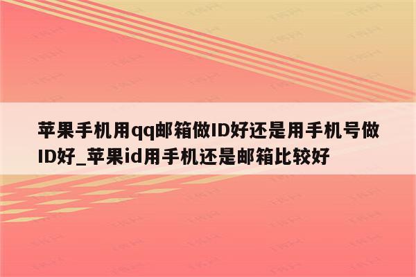 苹果手机用qq邮箱做ID好还是用手机号做ID好_<strong>苹果id</strong>用手机还是邮箱比较好