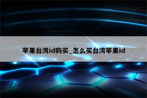 苹果台湾id购买_怎么买台湾<strong>苹果id</strong>