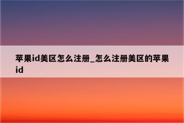 <strong>苹果id</strong>美区怎么注册_怎么注册美区的<strong>苹果id</strong>
