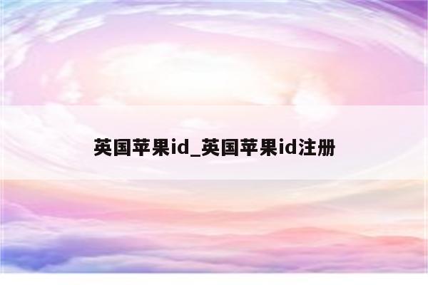 英国<strong>苹果id</strong>_英国<strong>苹果id</strong>注册