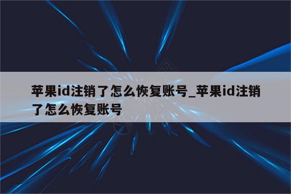 <strong>苹果id</strong>注销了怎么恢复账号_<strong>苹果id</strong>注销了怎么恢复账号