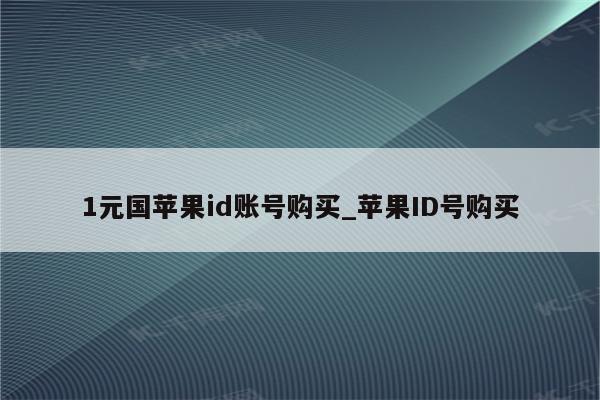 1元国<strong>苹果id</strong>账号购买_<strong>苹果id</strong>号购买